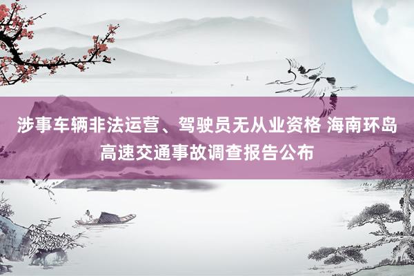 涉事车辆非法运营、驾驶员无从业资格 海南环岛高速交通事故调查报告公布