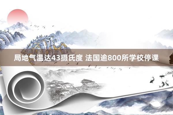 局地气温达43摄氏度 法国逾800所学校停课