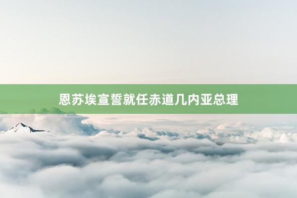 恩苏埃宣誓就任赤道几内亚总理