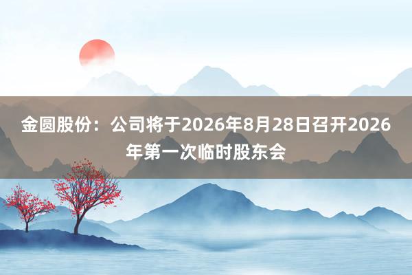 金圆股份：公司将于2026年8月28日召开2026年第一次临时股东会