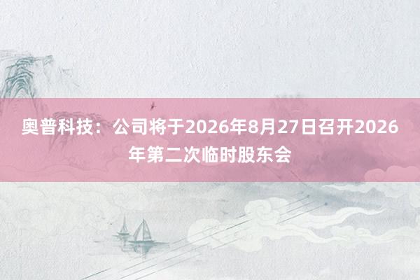 奥普科技：公司将于2026年8月27日召开2026年第二次临时股东会