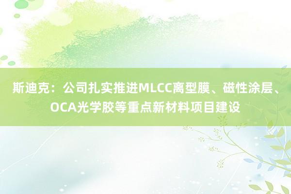 斯迪克：公司扎实推进MLCC离型膜、磁性涂层、OCA光学胶等重点新材料项目建设