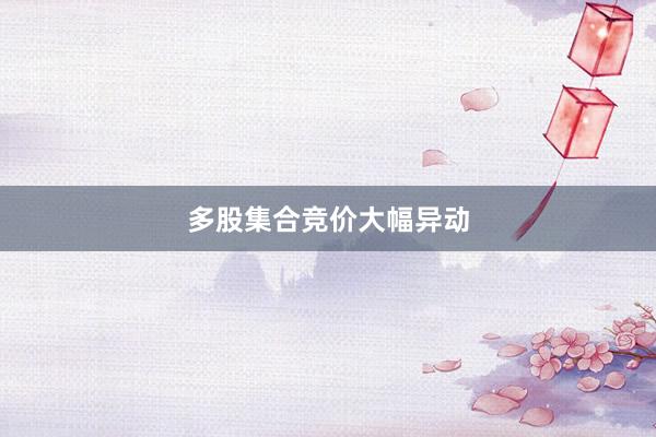 多股集合竞价大幅异动