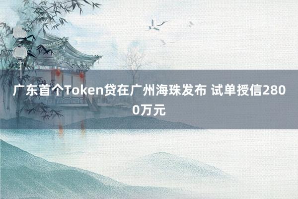 广东首个Token贷在广州海珠发布 试单授信2800万元