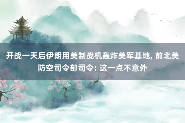开战一天后伊朗用美制战机轰炸美军基地, 前北美防空司令部司令: 这一点不意外