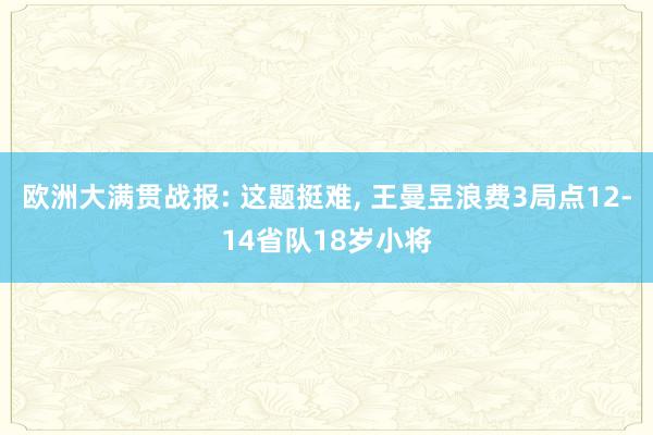 欧洲大满贯战报: 这题挺难, 王曼昱浪费3局点12-14省队18岁小将