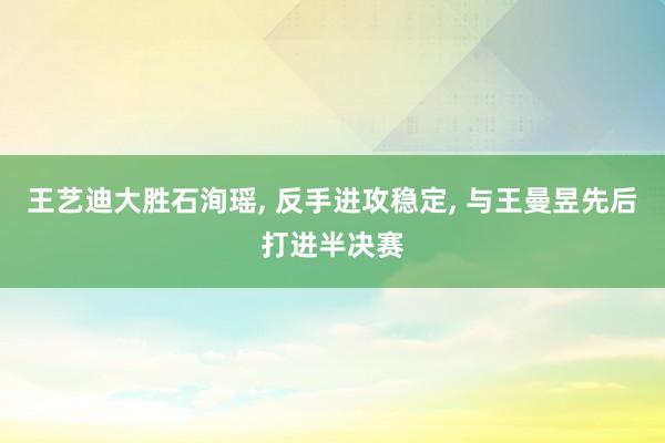 王艺迪大胜石洵瑶, 反手进攻稳定, 与王曼昱先后打进半决赛