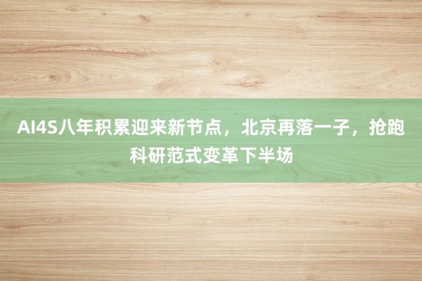 AI4S八年积累迎来新节点，北京再落一子，抢跑科研范式变革下半场