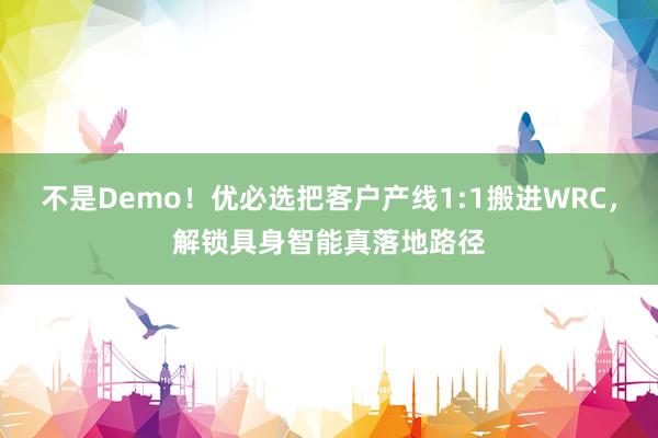 不是Demo！优必选把客户产线1:1搬进WRC，解锁具身智能真落地路径