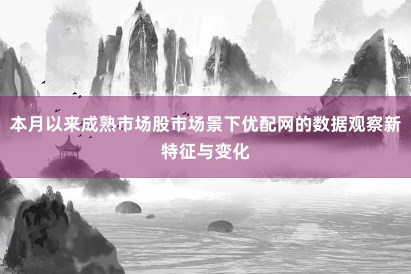 本月以来成熟市场股市场景下优配网的数据观察新特征与变化