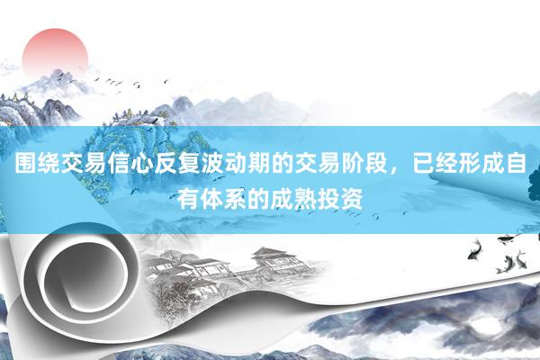 围绕交易信心反复波动期的交易阶段，已经形成自有体系的成熟投资