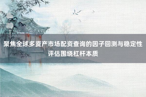 聚焦全球多资产市场配资查询的因子回测与稳定性评估围绕杠杆本质