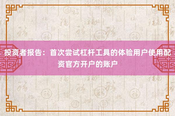 投资者报告：首次尝试杠杆工具的体验用户使用配资官方开户的账户