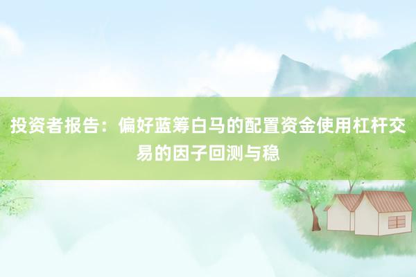 投资者报告：偏好蓝筹白马的配置资金使用杠杆交易的因子回测与稳