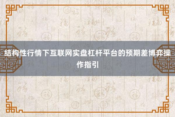 结构性行情下互联网实盘杠杆平台的预期差博弈操作指引