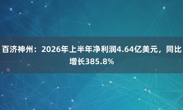百济神州：2026年上半年净利润4.64亿美元，同比增长385.8%