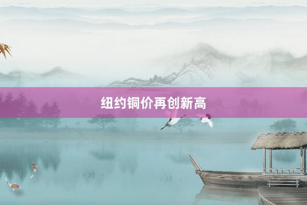 纽约铜价再创新高