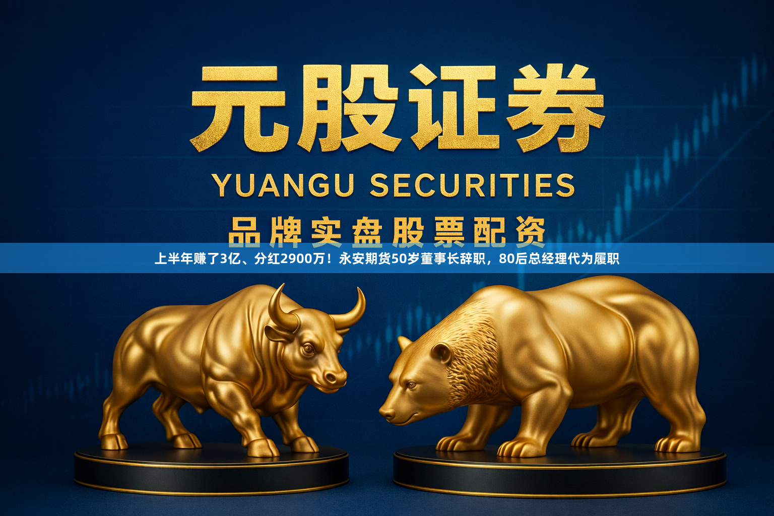 上半年赚了3亿、分红2900万！永安期货50岁董事长辞职，80后总经理代为履职