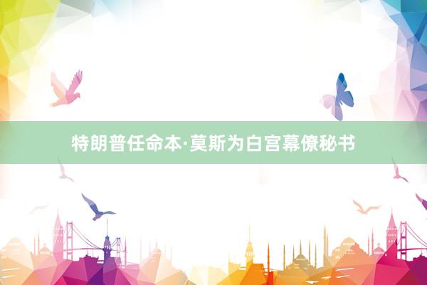 特朗普任命本·莫斯为白宫幕僚秘书