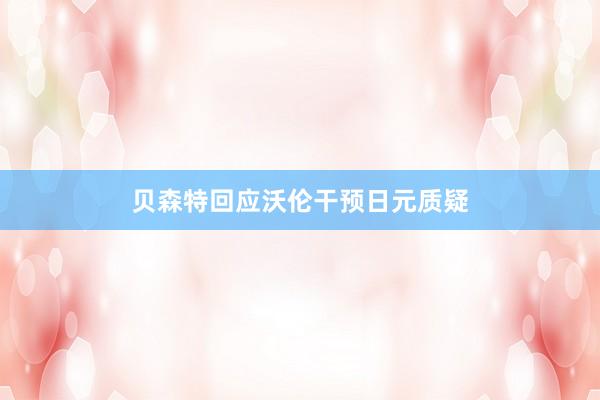 贝森特回应沃伦干预日元质疑