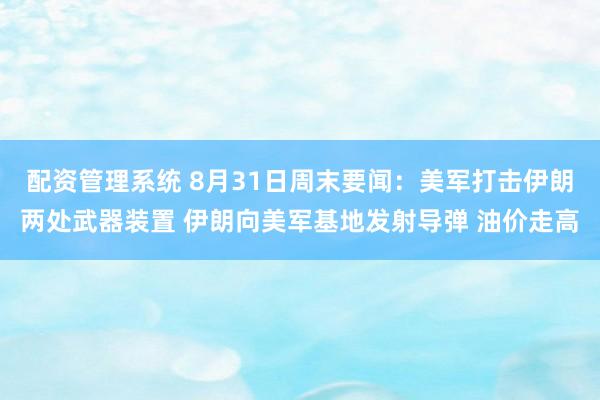 配资管理系统 8月31日周末要闻：美军打击伊朗两处武器装置 伊朗向美军基地发射导弹 油价走高