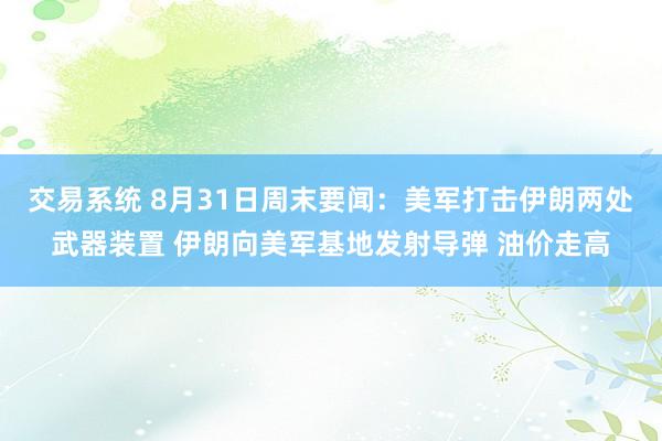 交易系统 8月31日周末要闻：美军打击伊朗两处武器装置 伊朗向美军基地发射导弹 油价走高