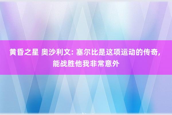 黄昏之星 奥沙利文: 塞尔比是这项运动的传奇, 能战胜他我非常意外