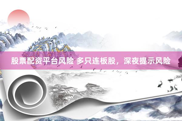 股票配资平台风险 多只连板股，深夜提示风险