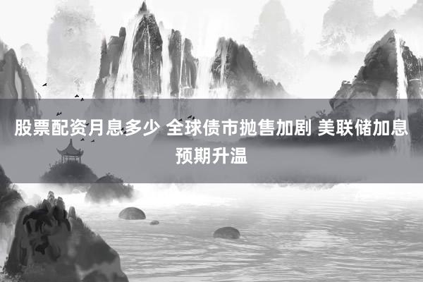 股票配资月息多少 全球债市抛售加剧 美联储加息预期升温