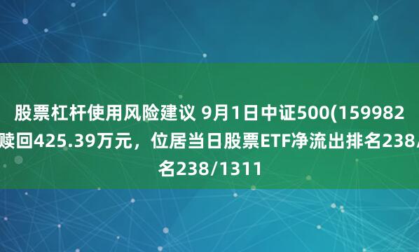 股票杠杆使用风险建议 9月1日中证500(159982)遭净赎回425.39万元，位居当日股票ETF净流出排名238/1311