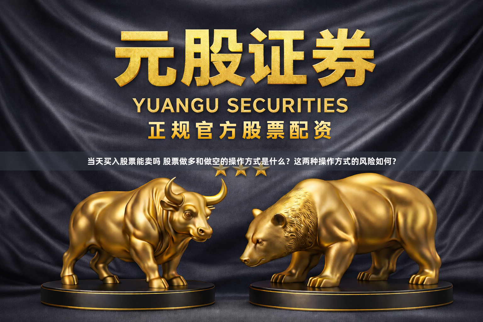 当天买入股票能卖吗 股票做多和做空的操作方式是什么?这两种操作方式的风险如何?