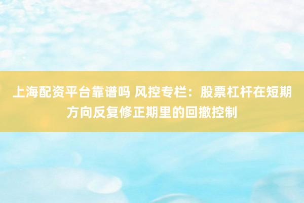 上海配资平台靠谱吗 风控专栏：股票杠杆在短期方向反复修正期里的回撤控制