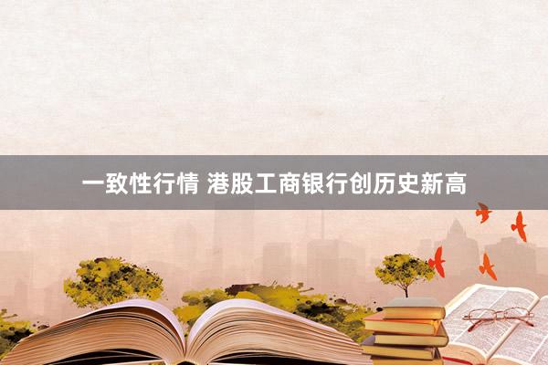 一致性行情 港股工商银行创历史新高