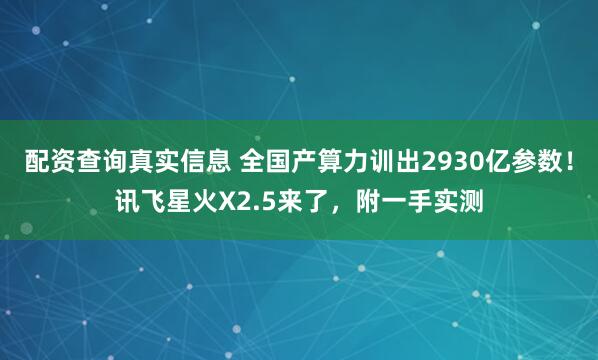 配资查询真实信息 全国产算力训出2930亿参数！讯飞星火X2.5来了，附一手实测