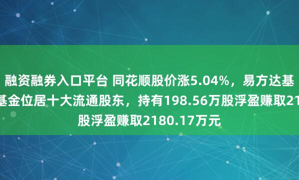融资融券入口平台 同花顺股价涨5.04%，易方达基金旗下1只基金位居十大流通股东，持有198.56万股浮盈赚取2180.17万元