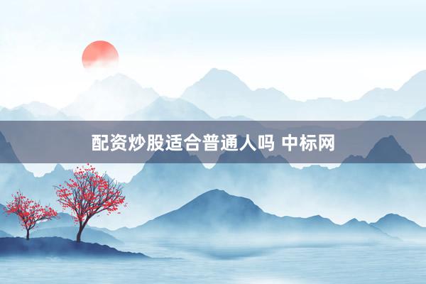 配资炒股适合普通人吗 中标网