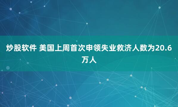 炒股软件 美国上周首次申领失业救济人数为20.6万人