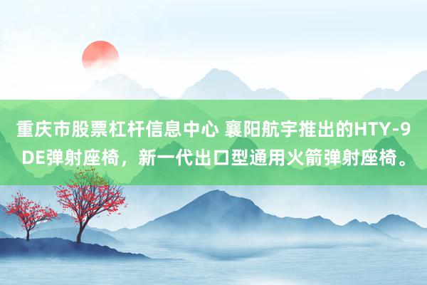 重庆市股票杠杆信息中心 襄阳航宇推出的HTY-9DE弹射座椅，新一代出口型通用火箭弹射座椅。