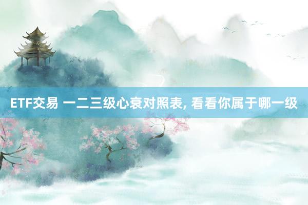 ETF交易 一二三级心衰对照表, 看看你属于哪一级