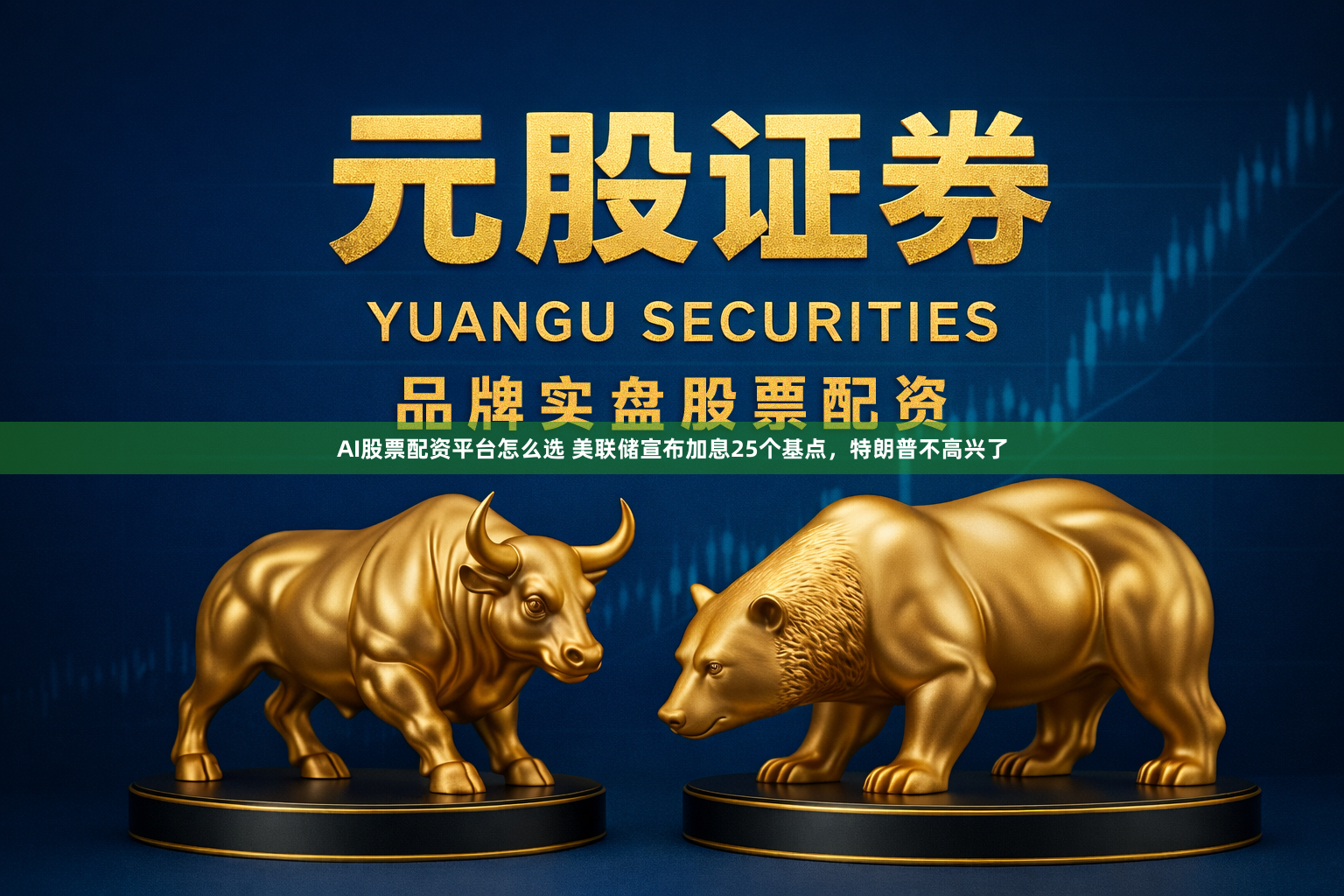 AI股票配资平台怎么选 美联储宣布加息25个基点，特朗普不高兴了