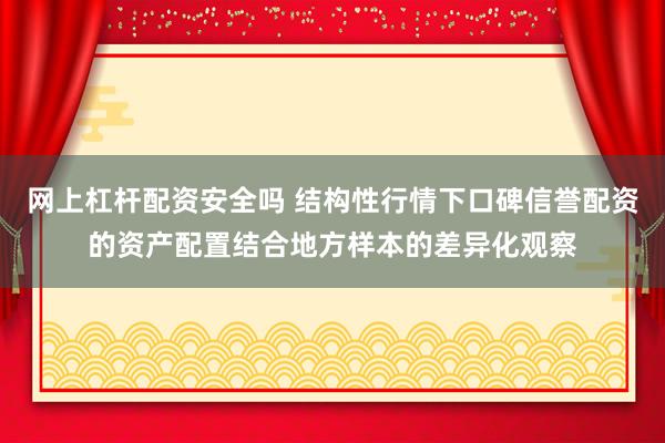网上杠杆配资安全吗 结构性行情下口碑信誉配资的资产配置结合地方样本的差异化观察