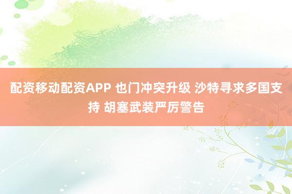 配资移动配资APP 也门冲突升级 沙特寻求多国支持 胡塞武装严厉警告