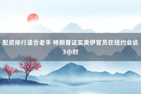 配资排行适合老手 特朗普证实美伊官员在纽约会谈3小时