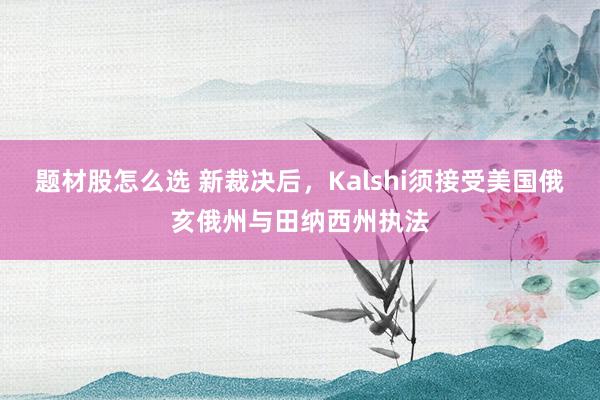 题材股怎么选 新裁决后，Kalshi须接受美国俄亥俄州与田纳西州执法