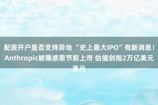 配资开户是否支持异地 “史上最大IPO”有新消息！Anthropic被曝感恩节前上市 估值剑指2万亿美元