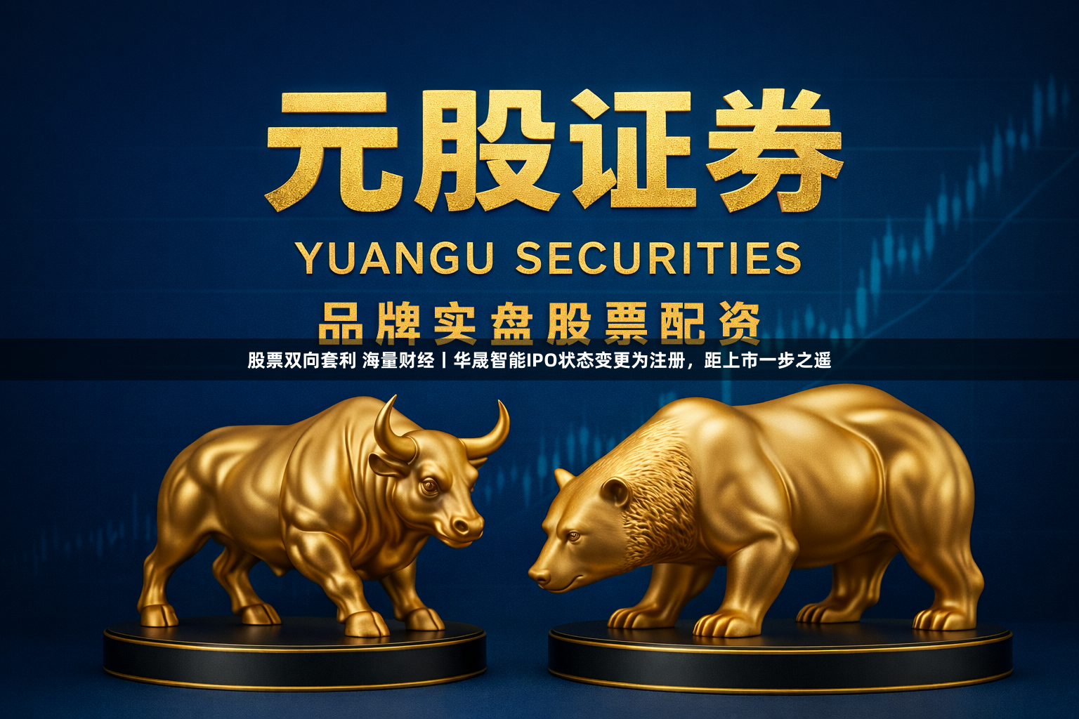 股票双向套利 海量财经丨华晟智能IPO状态变更为注册，距上市一步之遥