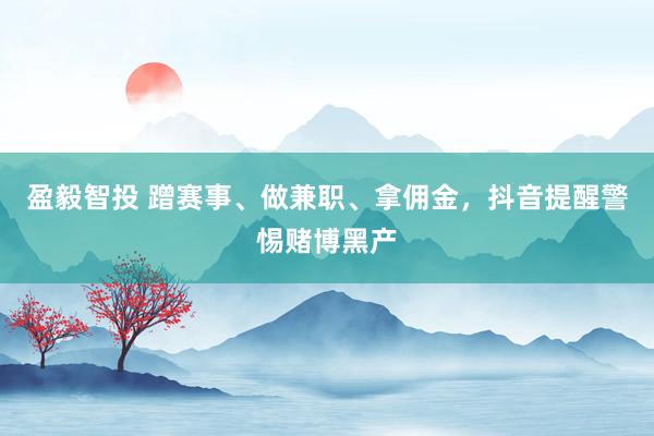 盈毅智投 蹭赛事、做兼职、拿佣金，抖音提醒警惕赌博黑产